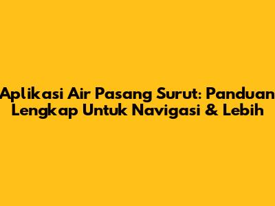 Aplikasi Air Pasang Surut: Panduan Lengkap Untuk Navigasi & Lebih