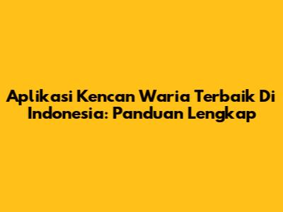 Aplikasi Kencan Waria Terbaik Di Indonesia: Panduan Lengkap