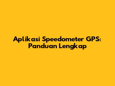 Aplikasi Speedometer GPS: Panduan Lengkap
