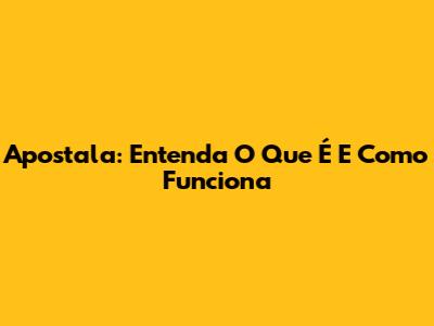 Apostala: Entenda O Que É E Como Funciona