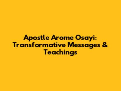 Apostle Arome Osayi: Transformative Messages & Teachings