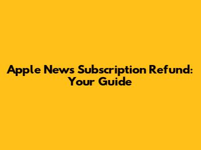 Apple News Subscription Refund: Your Guide