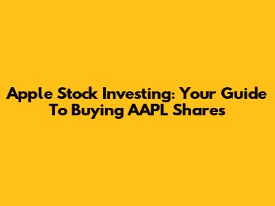 Apple Stock Investing: Your Guide To Buying AAPL Shares