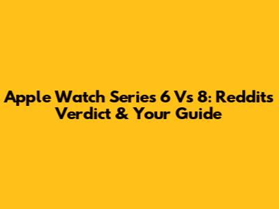 Apple Watch Series 6 Vs 8: Reddit's Verdict & Your Guide