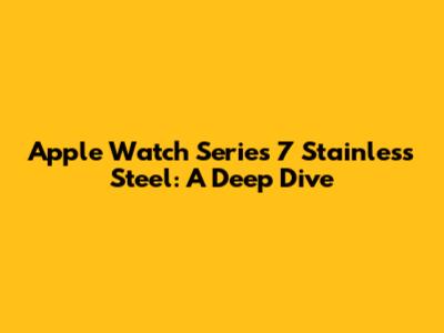 Apple Watch Series 7 Stainless Steel: A Deep Dive