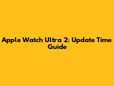 Apple Watch Ultra 2: Update Time Guide