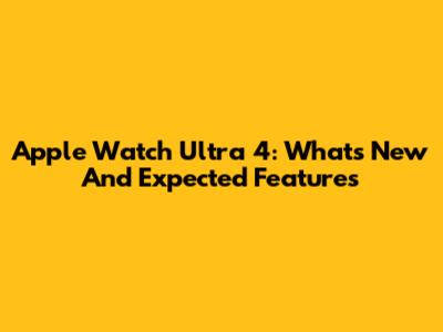 Apple Watch Ultra 4: What's New And Expected Features