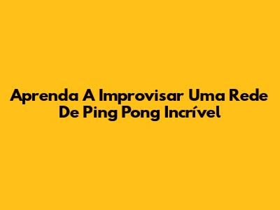 Aprenda A Improvisar Uma Rede De Ping Pong Incrível