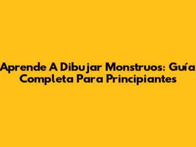 Aprende A Dibujar Monstruos: Guía Completa Para Principiantes