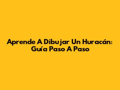 Aprende A Dibujar Un Huracán: Guía Paso A Paso