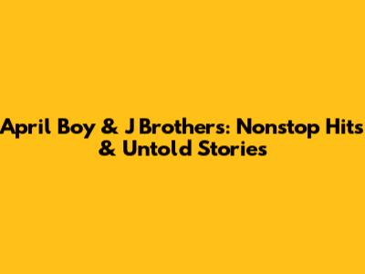 April Boy & J Brothers: Nonstop Hits & Untold Stories