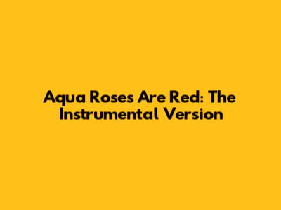 Aqua Roses Are Red: The Instrumental Version