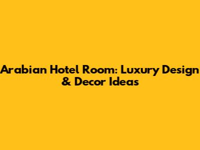 Arabian Hotel Room: Luxury Design & Decor Ideas