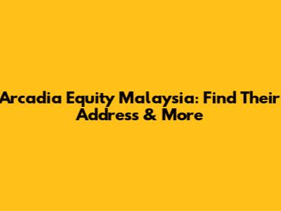 Arcadia Equity Malaysia: Find Their Address & More