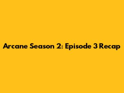Arcane Season 2: Episode 3 Recap