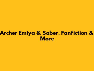 Archer Emiya & Saber: Fanfiction & More