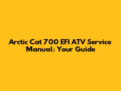Arctic Cat 700 EFI ATV Service Manual: Your Guide