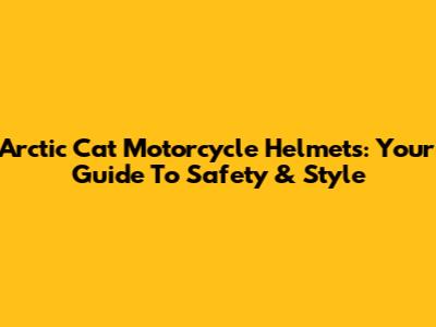 Arctic Cat Motorcycle Helmets: Your Guide To Safety & Style