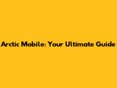 Arctic Mobile: Your Ultimate Guide