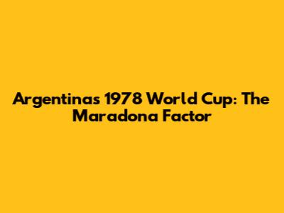 Argentina's 1978 World Cup: The Maradona Factor