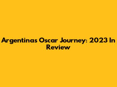 Argentina's Oscar Journey: 2023 In Review