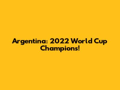 Argentina: 2022 World Cup Champions!