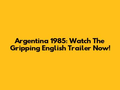Argentina 1985: Watch The Gripping English Trailer Now!
