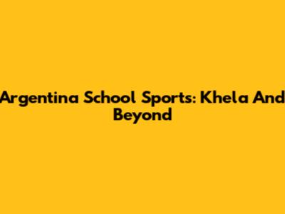 Argentina School Sports: Khela And Beyond