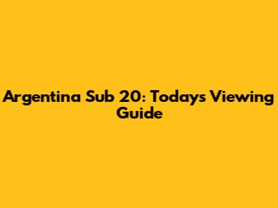 Argentina Sub 20: Today's Viewing Guide