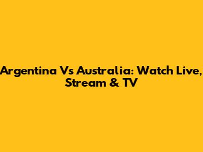 Argentina Vs Australia: Watch Live, Stream & TV