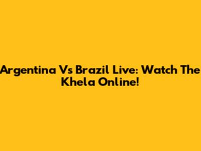 Argentina Vs Brazil Live: Watch The Khela Online!