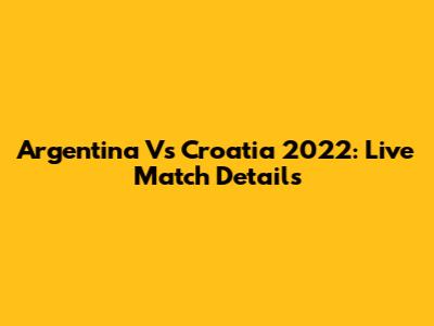 Argentina Vs Croatia 2022: Live Match Details