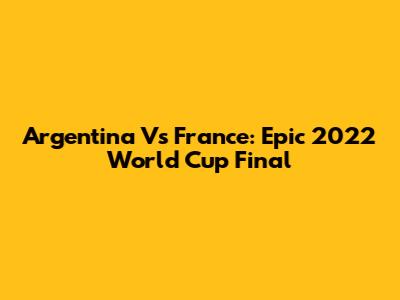 Argentina Vs France: Epic 2022 World Cup Final