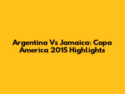 Argentina Vs Jamaica: Copa America 2015 Highlights