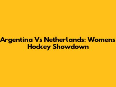 Argentina Vs Netherlands: Women's Hockey Showdown
