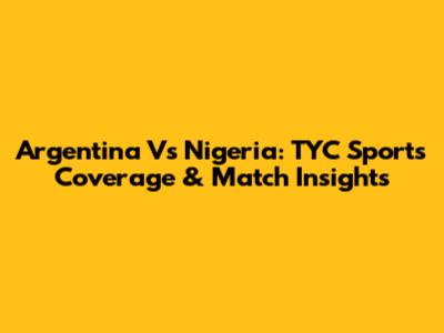 Argentina Vs Nigeria: TYC Sports Coverage & Match Insights