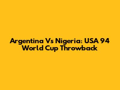 Argentina Vs Nigeria: USA '94 World Cup Throwback