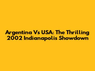 Argentina Vs USA: The Thrilling 2002 Indianapolis Showdown