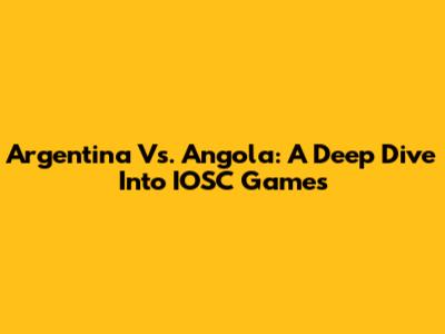 Argentina Vs. Angola: A Deep Dive Into IOSC Games