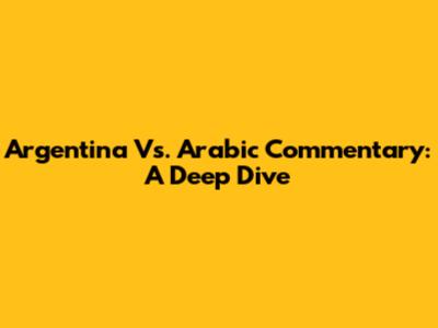 Argentina Vs. Arabic Commentary: A Deep Dive