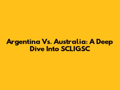 Argentina Vs. Australia: A Deep Dive Into SCLIGSC