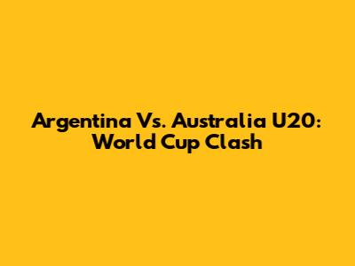 Argentina Vs. Australia U20: World Cup Clash