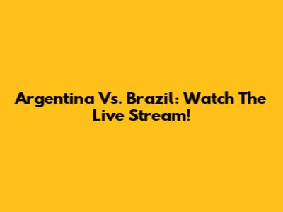 Argentina Vs. Brazil: Watch The Live Stream!
