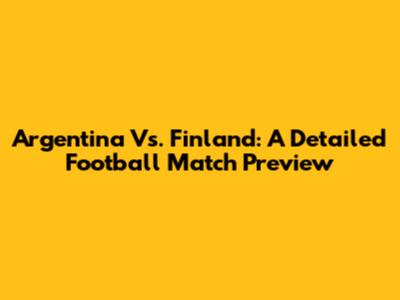 Argentina Vs. Finland: A Detailed Football Match Preview