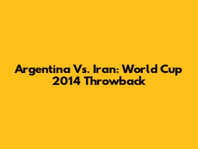 Argentina Vs. Iran: World Cup 2014 Throwback