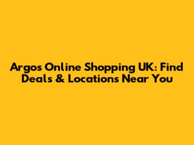 Argos Online Shopping UK: Find Deals & Locations Near You