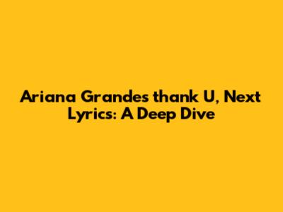 Ariana Grande's "thank U, Next" Lyrics: A Deep Dive
