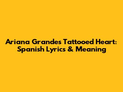 Ariana Grande's Tattooed Heart: Spanish Lyrics & Meaning