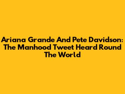 Ariana Grande And Pete Davidson: The Manhood Tweet Heard 'Round The World
