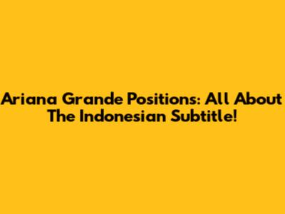 Ariana Grande Positions: All About The Indonesian Subtitle!